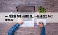 uu加速器自定义服务器_uu加速器怎么改服务器