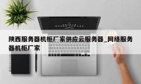 陕西服务器机柜厂家供应云服务器_网络服务器机柜厂家