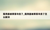 服务器被黑客攻击了_服务器被黑客攻击了怎么解决