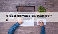 实况足球用哪个bios_实况足球用哪个平台