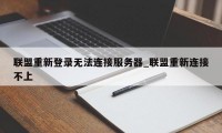 联盟重新登录无法连接服务器_联盟重新连接不上