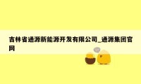 吉林省通源新能源开发有限公司_通源集团官网