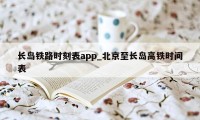 长岛铁路时刻表app_北京至长岛高铁时间表