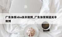 广东体育nba关辛微博_广东体育频道关辛微博