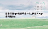 登录页面app的密码是什么_网站与app密码是什么