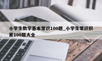 小学生数学基本常识100题_小学生常识积累100题大全