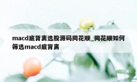 macd底背离选股源码同花顺_同花顺如何筛选macd底背离