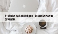 轩辕剑之天之痕游戏app_轩辕剑之天之痕游戏解说