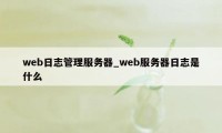 web日志管理服务器_web服务器日志是什么