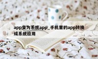 app变为系统app_手机里的app转换成系统应用