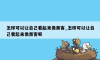 怎样可以让自己看起来像黑客_怎样可以让自己看起来像黑客呢