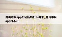 昆山市民app扫场所码扫不出来_昆山市民app打不开