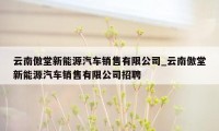 云南傲堂新能源汽车销售有限公司_云南傲堂新能源汽车销售有限公司招聘