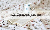 让web访问hdfs源码_hdfs 源码