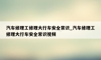 汽车修理工修理大行车安全常识_汽车修理工修理大行车安全常识视频