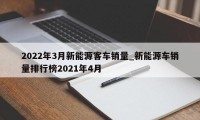 2022年3月新能源客车销量_新能源车销量排行榜2021年4月