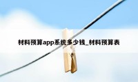 材料预算app系统多少钱_材料预算表