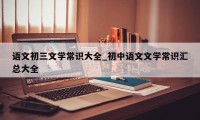 语文初三文学常识大全_初中语文文学常识汇总大全