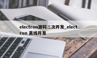 electron源码二次开发_electron 离线开发