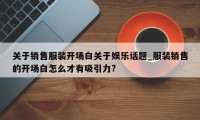 关于销售服装开场白关于娱乐话题_服装销售的开场白怎么才有吸引力?