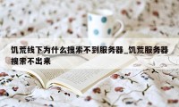 饥荒线下为什么搜索不到服务器_饥荒服务器搜索不出来