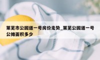 莱芜市公园道一号房价走势_莱芜公园道一号公摊面积多少