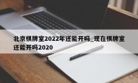 北京棋牌室2022年还能开吗_现在棋牌室还能开吗2020