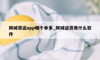 同城货运app哪个单多_同城运货用什么软件