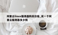 阿里云linux服务器购买价格_买一个阿里云服务器多少钱