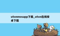 utonmosapp下载_uton在线安卓下载