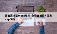 美女直播福利app软件_免费直播软件福利app下载