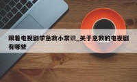 跟着电视剧学急救小常识_关于急救的电视剧有哪些