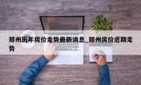 郑州历年房价走势最新消息_郑州房价近期走势