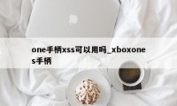 one手柄xss可以用吗_xboxones手柄