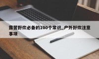 露营野炊必备的100个常识_户外野炊注意事项