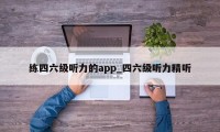 练四六级听力的app_四六级听力精听