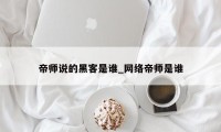 帝师说的黑客是谁_网络帝师是谁