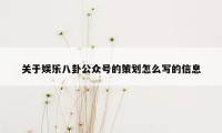 关于娱乐八卦公众号的策划怎么写的信息