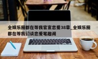 全娱乐圈都在等我官宣恋爱38章_全娱乐圈都在等我们谈恋爱笔趣阁