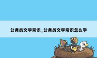 公务员文学常识_公务员文学常识怎么学