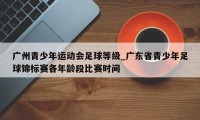 广州青少年运动会足球等级_广东省青少年足球锦标赛各年龄段比赛时间