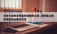 怎样不被黑客恢复微信聊天记录_怎样阻止黑客恢复微信聊天记录