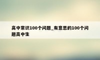 高中常识100个问题_有意思的100个问题高中生