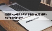 短视频app对青少年的不利影响_短视频对青少年造成的影响