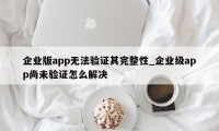 企业版app无法验证其完整性_企业级app尚未验证怎么解决