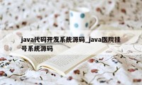 java代码开发系统源码_java医院挂号系统源码