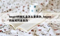 hegen奶瓶礼盒怎么查真伪_hegen奶瓶如何查真伪