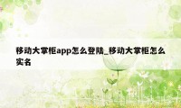 移动大掌柜app怎么登陆_移动大掌柜怎么实名