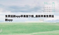 免费追剧app苹果版下载_最新苹果免费追剧app