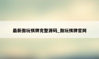 最新傲玩棋牌完整源码_傲玩棋牌官网